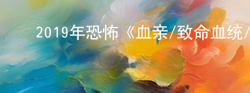 ﻿曾辉斌的动漫综艺大全,﻿2019年恐怖《血亲/致命血统/血线》BD中英双字幕迅雷下载_电影天堂